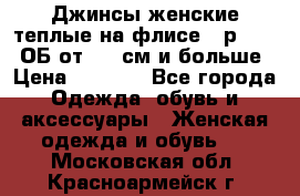 Джинсы женские теплые на флисе - р.56-58 ОБ от 120 см и больше › Цена ­ 1 600 - Все города Одежда, обувь и аксессуары » Женская одежда и обувь   . Московская обл.,Красноармейск г.